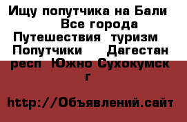 Ищу попутчика на Бали!!! - Все города Путешествия, туризм » Попутчики   . Дагестан респ.,Южно-Сухокумск г.